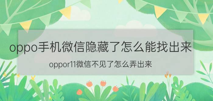 oppo手机微信隐藏了怎么能找出来 oppor11微信不见了怎么弄出来？